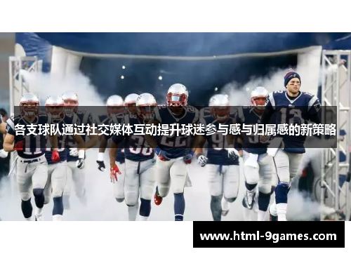 各支球队通过社交媒体互动提升球迷参与感与归属感的新策略
