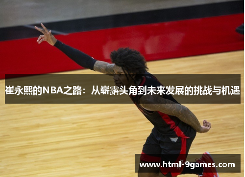 崔永熙的NBA之路：从崭露头角到未来发展的挑战与机遇