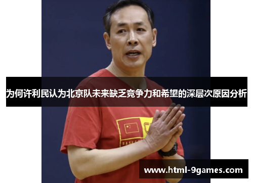 为何许利民认为北京队未来缺乏竞争力和希望的深层次原因分析