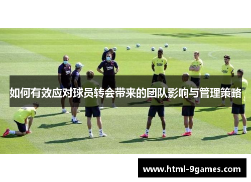 如何有效应对球员转会带来的团队影响与管理策略