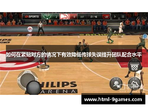 如何在紧贴对方的情况下有效降低传球失误提升团队配合水平