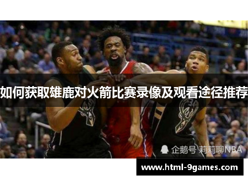 如何获取雄鹿对火箭比赛录像及观看途径推荐
