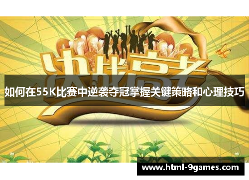 如何在55K比赛中逆袭夺冠掌握关键策略和心理技巧