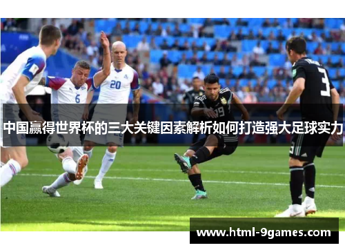 中国赢得世界杯的三大关键因素解析如何打造强大足球实力