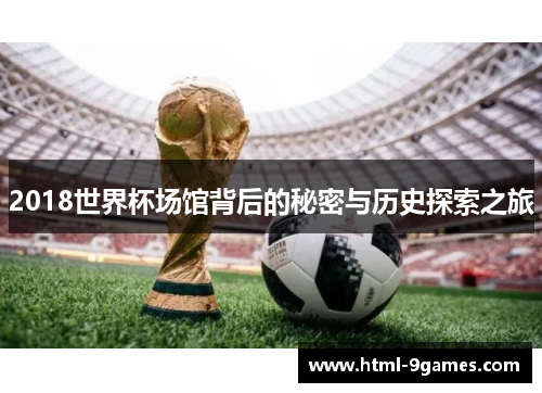 2018世界杯场馆背后的秘密与历史探索之旅