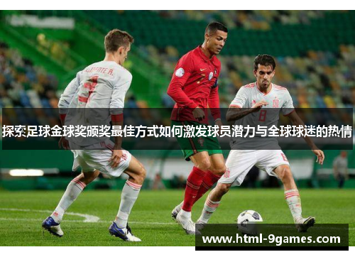 探索足球金球奖颁奖最佳方式如何激发球员潜力与全球球迷的热情
