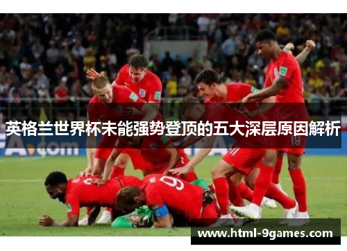 英格兰世界杯未能强势登顶的五大深层原因解析