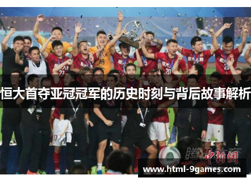 恒大首夺亚冠冠军的历史时刻与背后故事解析