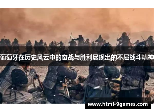 葡萄牙在历史风云中的奋战与胜利展现出的不屈战斗精神 葡萄牙在历史风云中的奋战与胜利展现出的不屈战斗精神