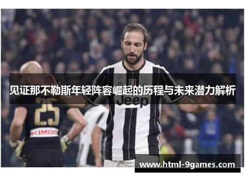 见证那不勒斯年轻阵容崛起的历程与未来潜力解析 见证那不勒斯年轻阵容崛起的历程与未来潜力解析