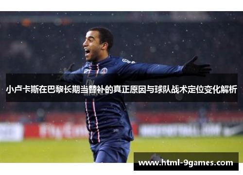 小卢卡斯在巴黎长期当替补的真正原因与球队战术定位变化解析