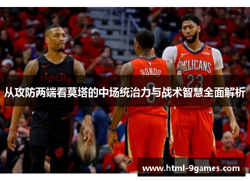 从攻防两端看莫塔的中场统治力与战术智慧全面解析