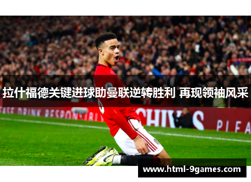 拉什福德关键进球助曼联逆转胜利 再现领袖风采