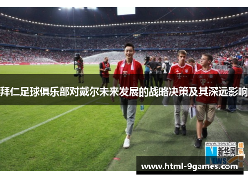 拜仁足球俱乐部对戴尔未来发展的战略决策及其深远影响