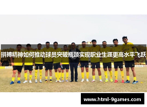 拼搏精神如何推动球员突破瓶颈实现职业生涯更高水平飞跃