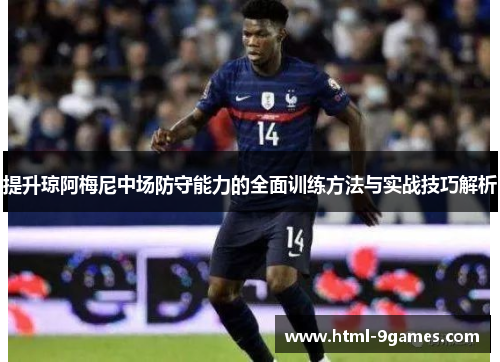 提升琼阿梅尼中场防守能力的全面训练方法与实战技巧解析