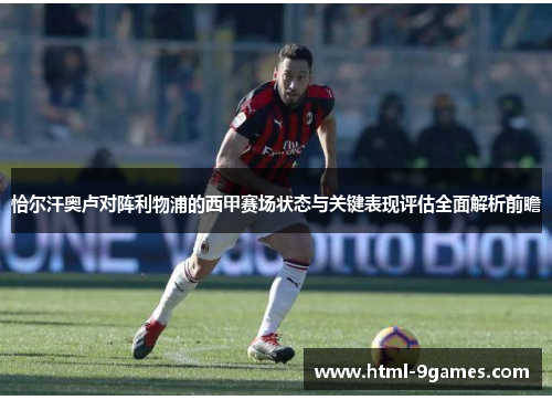 恰尔汗奥卢对阵利物浦的西甲赛场状态与关键表现评估全面解析前瞻