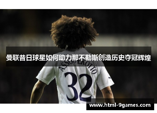 曼联昔日球星如何助力那不勒斯创造历史夺冠辉煌