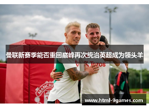 曼联新赛季能否重回巅峰再次统治英超成为领头羊