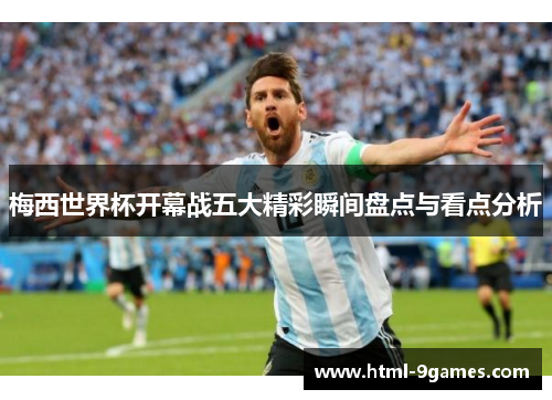 梅西世界杯开幕战五大精彩瞬间盘点与看点分析