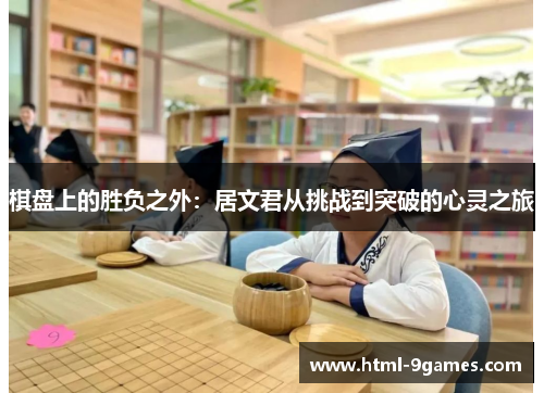 棋盘上的胜负之外：居文君从挑战到突破的心灵之旅