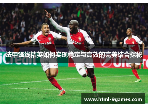 法甲锋线精英如何实现稳定与高效的完美结合探秘