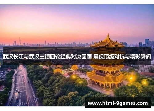 武汉长江与武汉三镇四轮经典对决回顾 展现顶级对抗与精彩瞬间