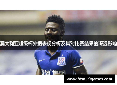 澳大利亚超级杯外援表现分析及其对比赛结果的深远影响
