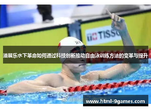 潘展乐水下革命如何通过科技创新推动自由泳训练方法的变革与提升