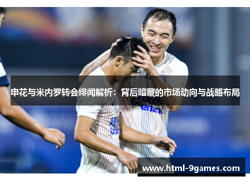 申花与米内罗转会绯闻解析：背后暗藏的市场动向与战略布局